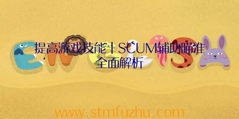 提高游戏技能|SCUM辅助瞄准全面解析